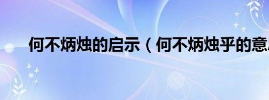 何不炳烛的启示（何不炳烛乎的意思）