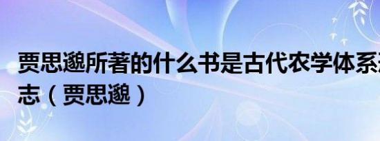 贾思邈所著的什么书是古代农学体系形成的标志（贾思邈）