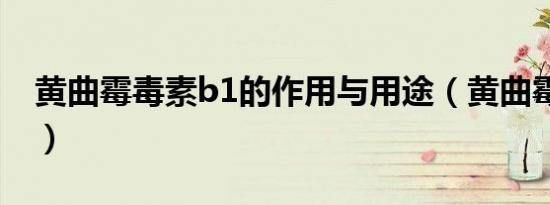 黄曲霉毒素b1的作用与用途（黄曲霉毒素b1）