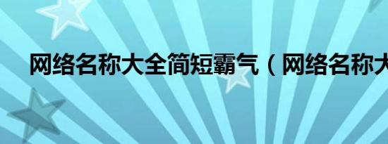 网络名称大全简短霸气（网络名称大全）