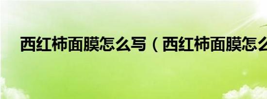 西红柿面膜怎么写（西红柿面膜怎么做）
