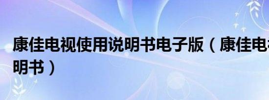 康佳电视使用说明书电子版（康佳电视使用说明书）