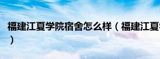 福建江夏学院宿舍怎么样（福建江夏学院宿舍）