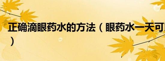 正确滴眼药水的方法（眼药水一天可以滴几次）