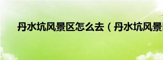 丹水坑风景区怎么去（丹水坑风景区）