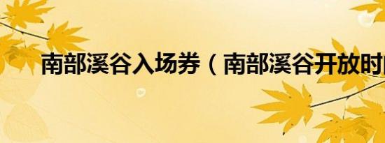 南部溪谷入场券（南部溪谷开放时间）