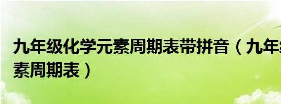 九年级化学元素周期表带拼音（九年级化学元素周期表）