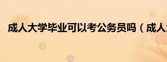 成人大学毕业可以考公务员吗（成人大学）
