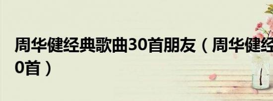 周华健经典歌曲30首朋友（周华健经典歌曲30首）
