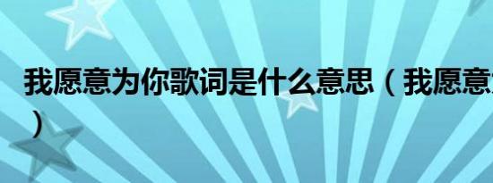 我愿意为你歌词是什么意思（我愿意为你歌词）