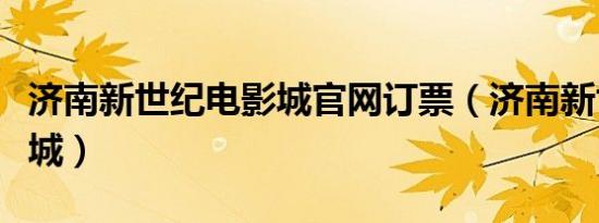济南新世纪电影城官网订票（济南新世纪电影城）