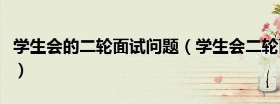 学生会的二轮面试问题（学生会二轮面试问题）