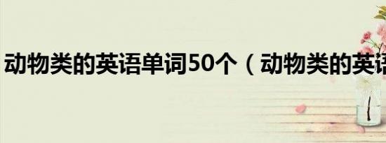 动物类的英语单词50个（动物类的英语单词）