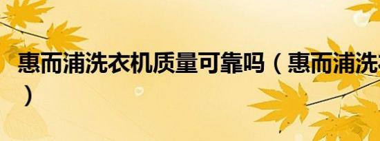 惠而浦洗衣机质量可靠吗（惠而浦洗衣机质量）