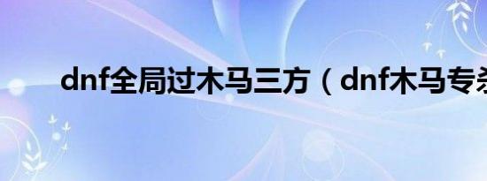 dnf全局过木马三方（dnf木马专杀）