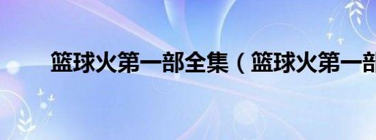 篮球火第一部全集（篮球火第一部）