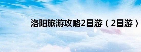 洛阳旅游攻略2日游（2日游）