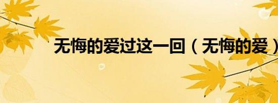 无悔的爱过这一回（无悔的爱）