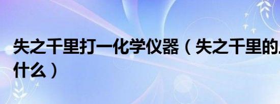 失之千里打一化学仪器（失之千里的上一句是什么）