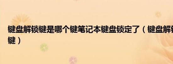 键盘解锁键是哪个键笔记本键盘锁定了（键盘解锁键是哪个键）