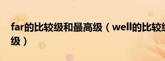 far的比较级和最高级（well的比较级和最高级）