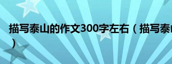描写泰山的作文300字左右（描写泰山的作文）