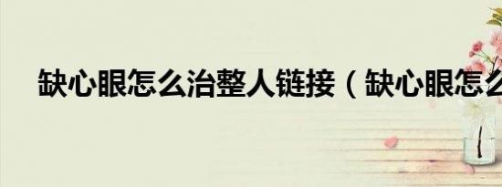 缺心眼怎么治整人链接（缺心眼怎么治）