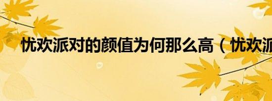 忧欢派对的颜值为何那么高（忧欢派对）