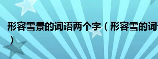 形容雪景的词语两个字（形容雪的词语两个字）