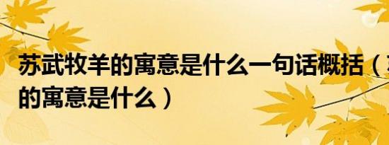 苏武牧羊的寓意是什么一句话概括（苏武牧羊的寓意是什么）