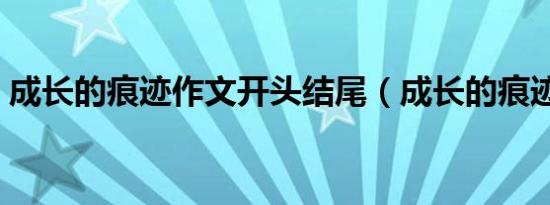 成长的痕迹作文开头结尾（成长的痕迹作文）