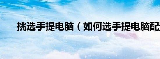 挑选手提电脑（如何选手提电脑配置）