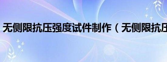 无侧限抗压强度试件制作（无侧限抗压强度）