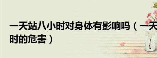 一天站八小时对身体有影响吗（一天站8个小时的危害）