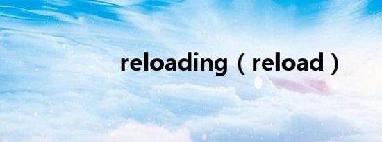 reloading（reload）