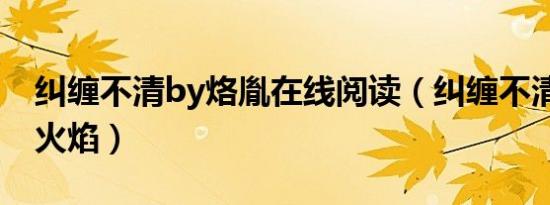 纠缠不清by烙胤在线阅读（纠缠不清by柠檬火焰）