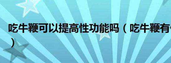 吃牛鞭可以提高性功能吗（吃牛鞭有什么功效）
