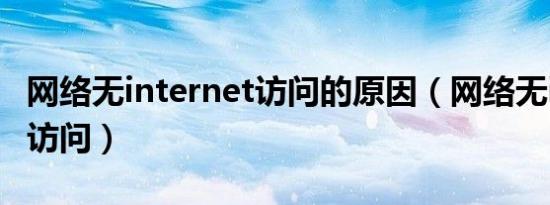 网络无internet访问的原因（网络无internet访问）
