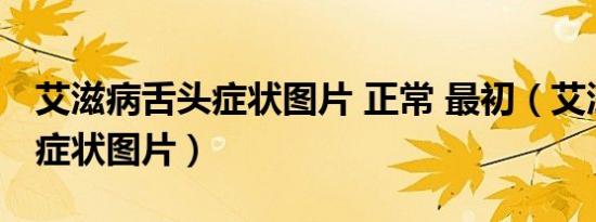 艾滋病舌头症状图片 正常 最初（艾滋病舌头症状图片）