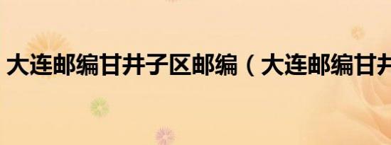 大连邮编甘井子区邮编（大连邮编甘井子区）