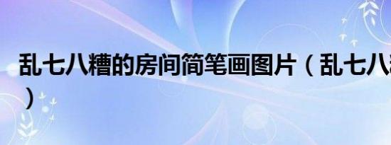 乱七八糟的房间简笔画图片（乱七八糟的房间）