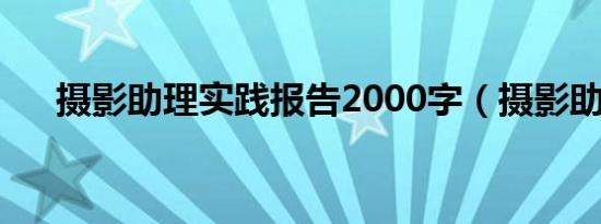 摄影助理实践报告2000字（摄影助理）