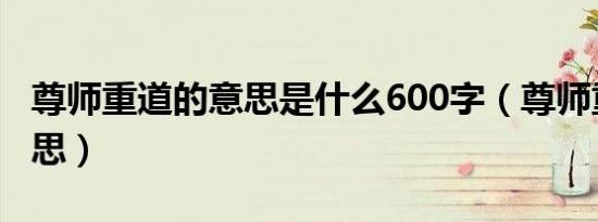 尊师重道的意思是什么600字（尊师重道的意思）