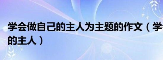 学会做自己的主人为主题的作文（学会做自己的主人）