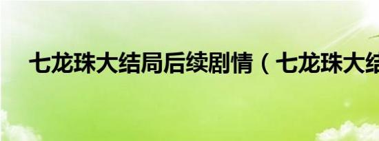 七龙珠大结局后续剧情（七龙珠大结局）