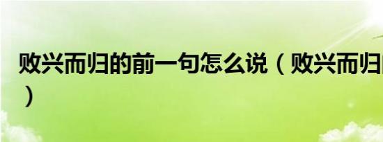 败兴而归的前一句怎么说（败兴而归的前一句）