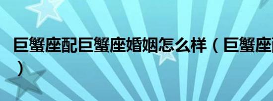 巨蟹座配巨蟹座婚姻怎么样（巨蟹座配巨蟹座）