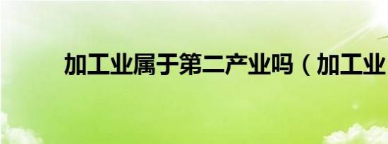 加工业属于第二产业吗（加工业）