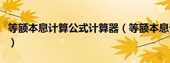 等额本息计算公式计算器（等额本息计算公式）