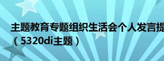 主题教育专题组织生活会个人发言提纲2024（5320di主题）
